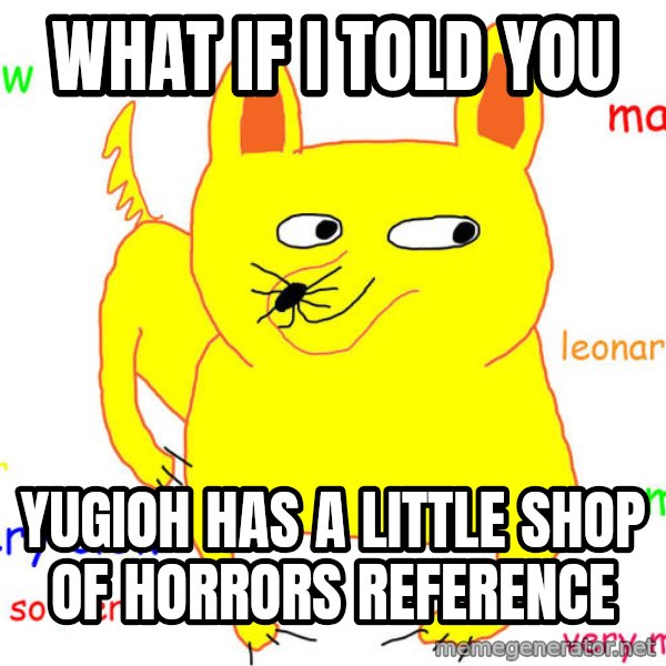 What If I Told You meme: what if i told you / yugioh has a little shop of horrors reference