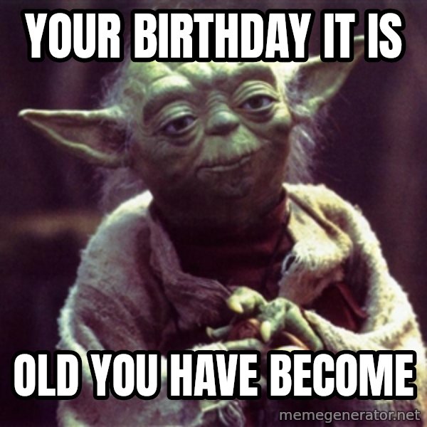 Yoda meme: Your birthday it is / Old you have become