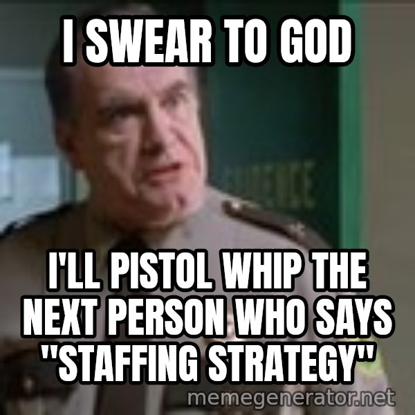 Super Troopers Pistol Whip meme: I swear to goD / I'll pistol whip the next person who says "staffing strategy"
