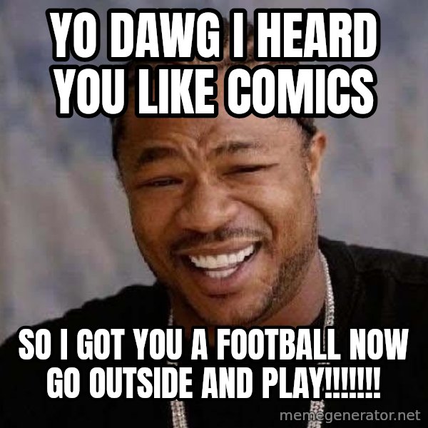Yo Dawg meme: Yo dawg I heard you like comics / So I got you a football now go outside and play!!!!!!!