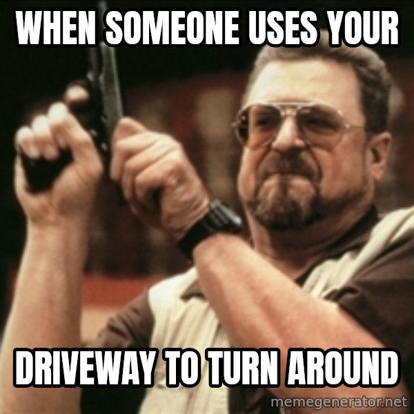 Walter Sobchak with gun meme: When someone USES your / Driveway to turn around