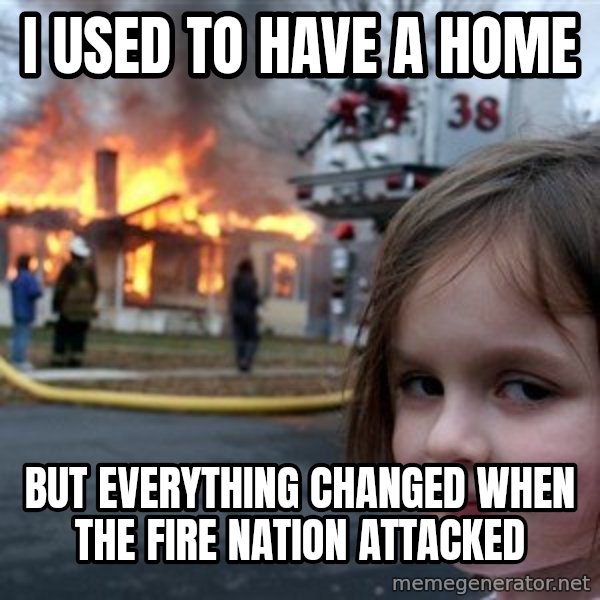 Disaster Girl meme: I used to have a home / But everything changed when the fire nation attacked