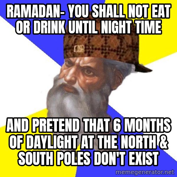 Scumbag God meme: ramadan- you shall not eat or drink until night time / and pretend that 6 months of daylight at the north & south poles don't exist