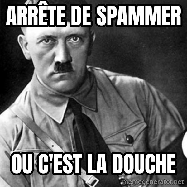 Hitler meme: ARRête de spammer / ou c'est la douche