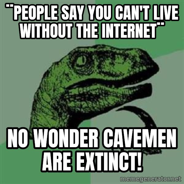 Philosoraptor meme: ¨people say you can't live without the internet¨ / No wonder cavemen are extinct!