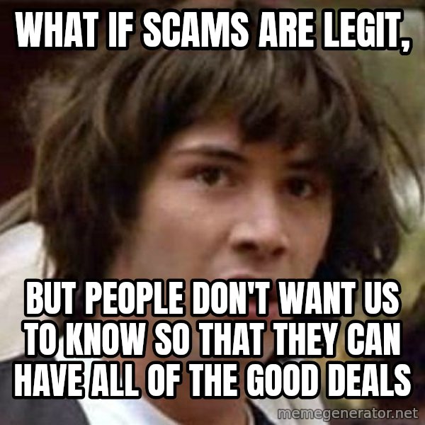 Conspiracy Keanu meme: What if scams are legit, / but people don't want us to know so that they can have all of the good deals