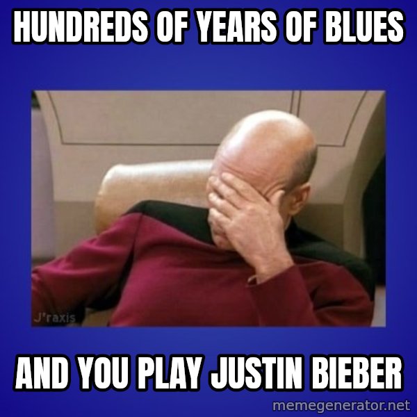 Picard facepalm  meme: hundreds of years of blues / and you play justin bieber