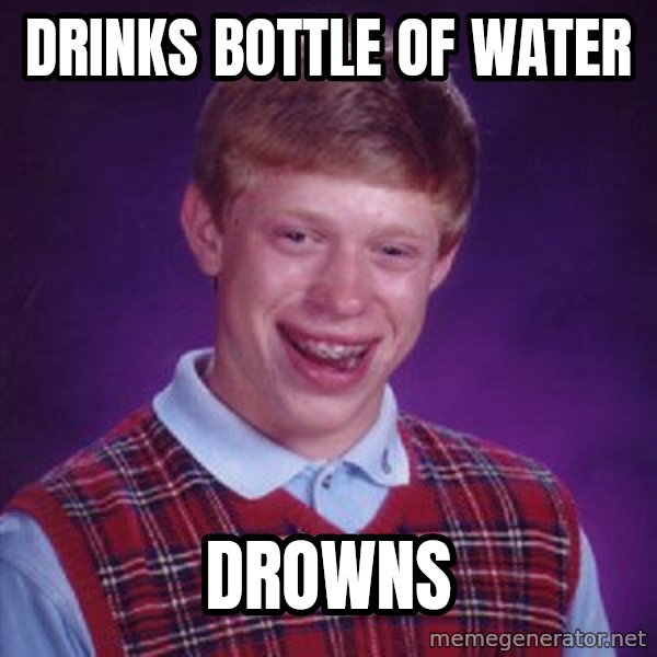 Bad Luck Brian meme: DRINKS BOTTLE OF WATER / DROWNS