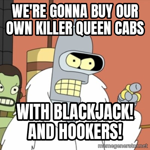 bender blackjack and hookers meme: We're gonna buy oUr own killer queen cabs / WIth blackjack! And hookers!