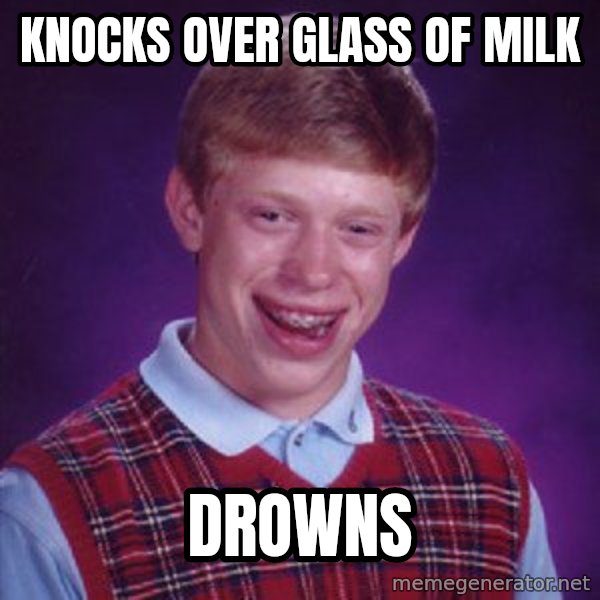 Bad Luck Brian meme: Knocks over glass of milk / Drowns