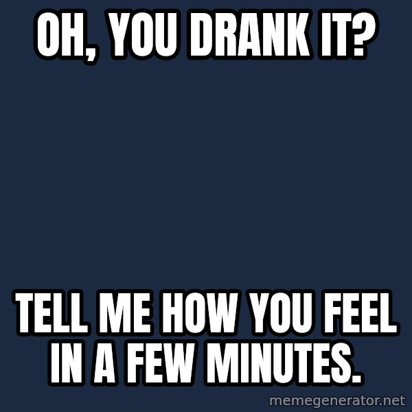 Willy Wonka meme: Oh, you drank it? / Tell me how you feel in a few minutes.