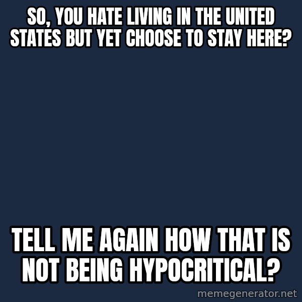 Willy Wonka meme: So, you hate living in The United States but yet choose to stay here? / Tell Me again how that is not being hypocritical?