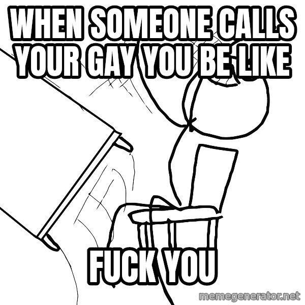 Desk Flip Rage Guy meme: when someone calls your gay you be like / FUCK YOU