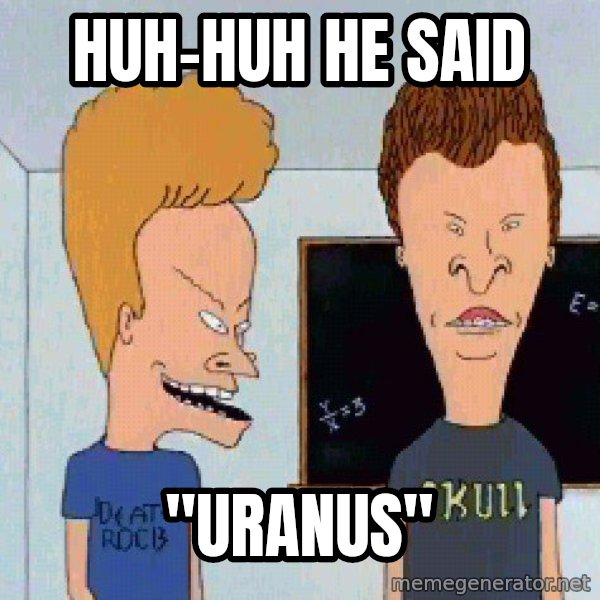 Beavis and butthead meme: HUH-HUH He said / "URANUS"