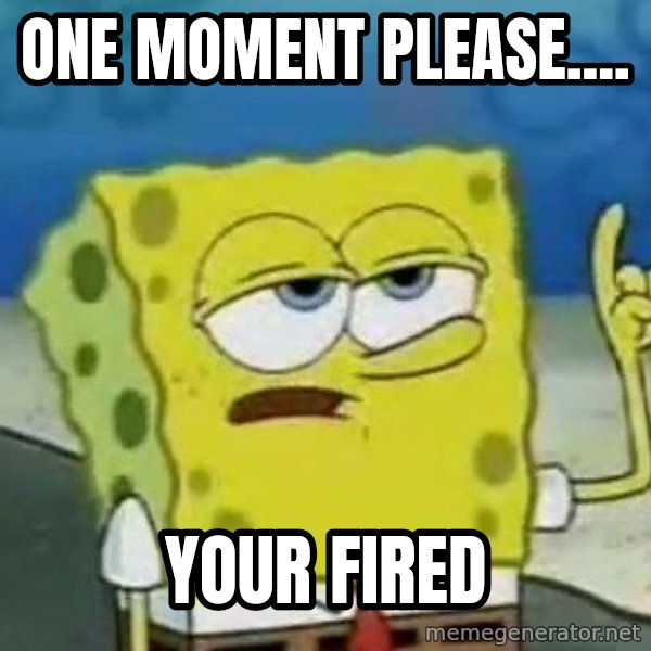 Tough Spongebob meme: one moment please.... / your fired
