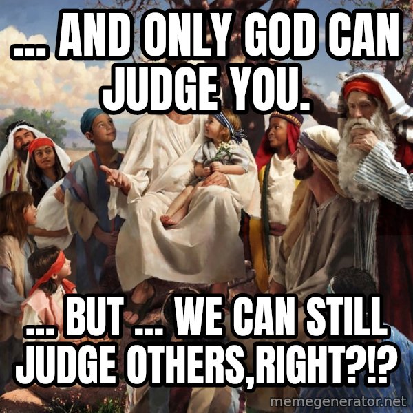 storytime jesus meme: ... And only God can judge you. / ... But ... We can still judge others,right?!?