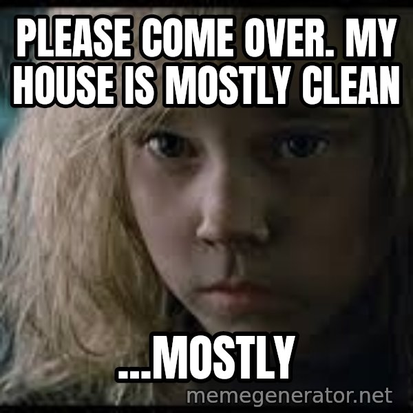 Aliens Newt meme: Please Come over. My house is mostly clean / ...MOstly