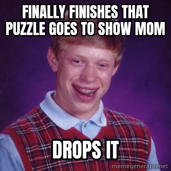 Bad Luck Brian meme: finally finisheS that puzzle  goes to show mom / drops  It