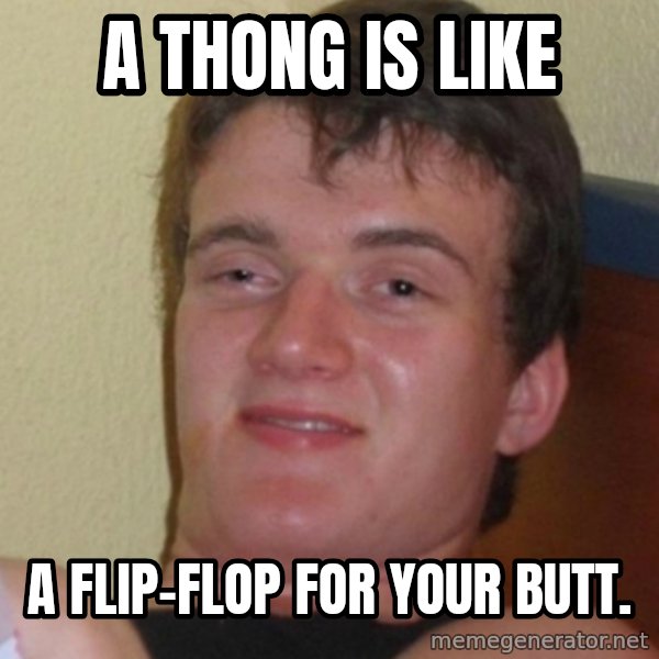 Stoner Stanley meme: a thong is like / a flip-flop for your butt.