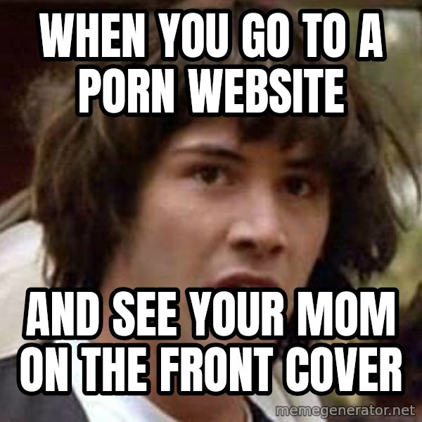 Conspiracy Keanu meme: When you go to a porn website / and see your mom on the front cover