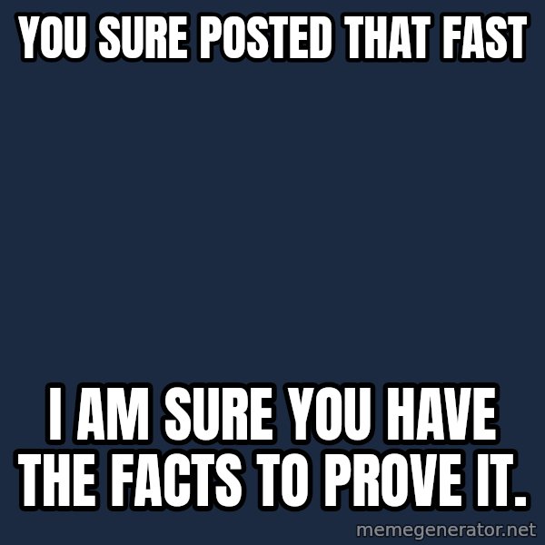 Willy Wonka meme: You sure posted that fast / I am sure you have the facts to prove it.