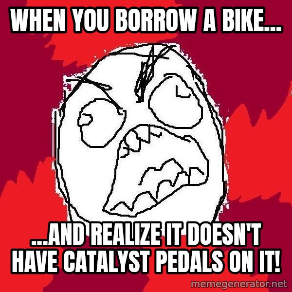 Rage FU meme: When you borrow a bike... / ...and realize it doesn't have Catalyst Pedals on it!