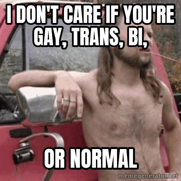 Almost Politically Correct Redneck meme: I don't care if you're gay, trans, bi, / or normal