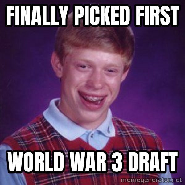 Bad Luck Brian meme: Finally Picked first / World war 3 Draft