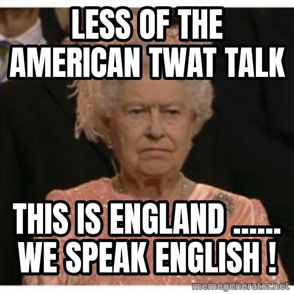 Unimpressed Queen meme: less of the American twat talk / this is England ...... we speak English !