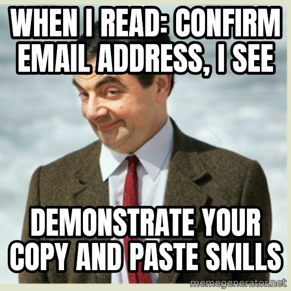 MR bean meme: When I read: Confirm Email Address,  I see / Demonstrate your copy and paste skills