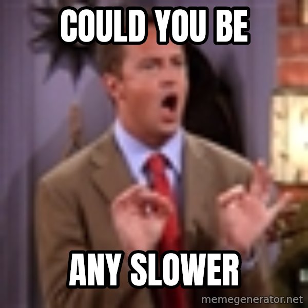 Chandler Bing Could I Be meme: Could you be / Any slower