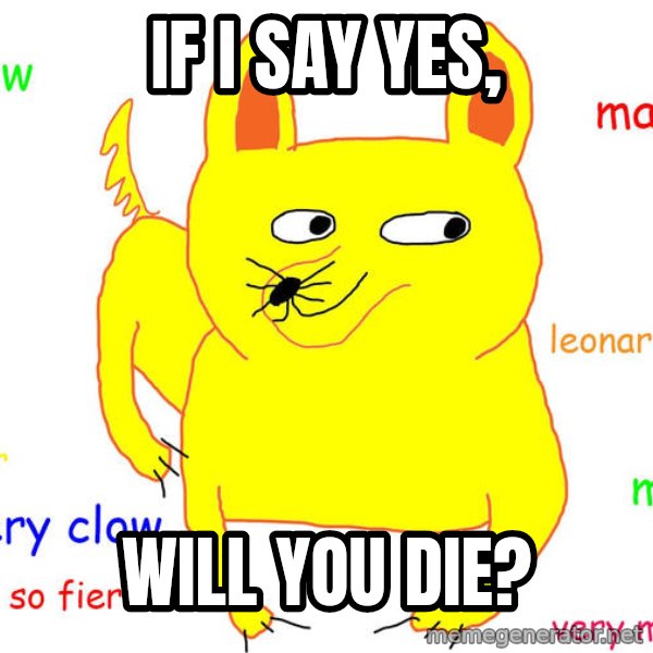 Grumpy Cat  meme: If i say yes, / Will you die?