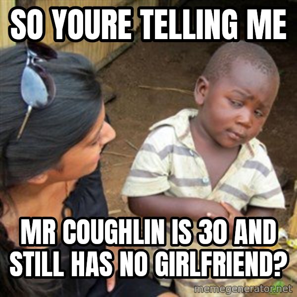 Skeptical 3rd World Kid meme: So youre telling me / Mr coughlin is 30 and still has no girlfriend?