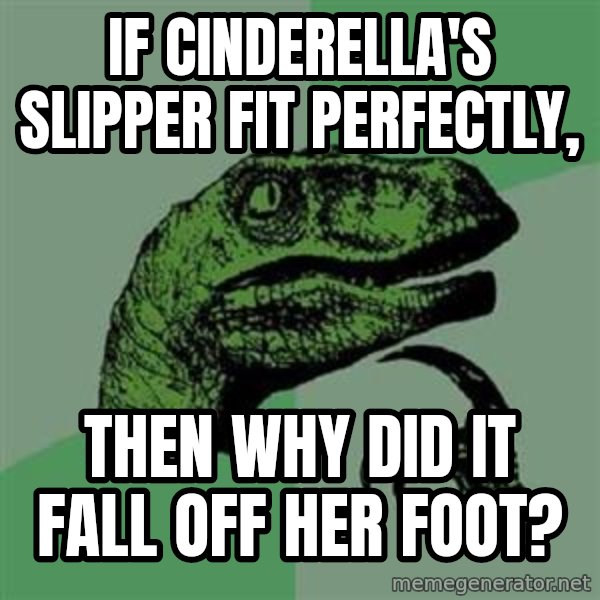 Philosoraptor meme: if cinderella's slipper fit perfectly, / then why did it fall off her foot?