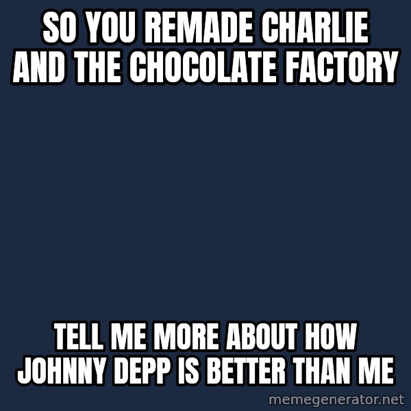 Willy Wonka meme: So you remade Charlie and the chocolate factory / Tell me more about how Johnny Depp is better than me