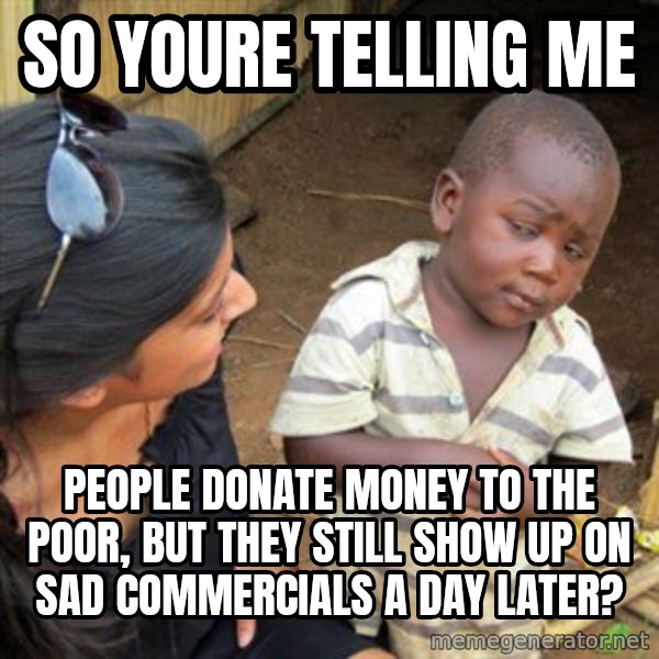 Skeptical 3rd World Kid meme: So youre telling me / People donate money to the poor, but they still show uP on sad commercials a day later?