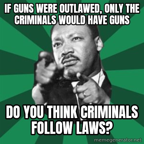 Martin Luther King jr.  meme: If guns were outlawed, only the criminals would have guns / do you think criminals follow laws?