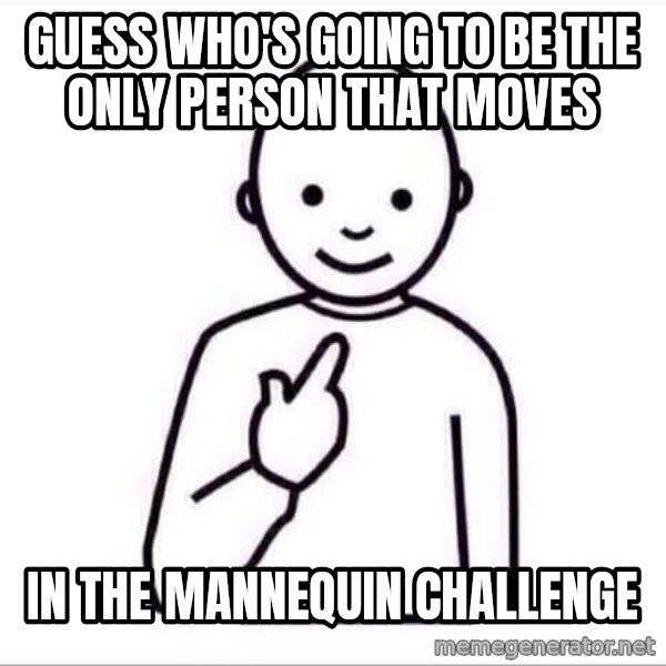 Guess who ? meme: Guess who's going to be the only person that moves / in the mannequin challenge