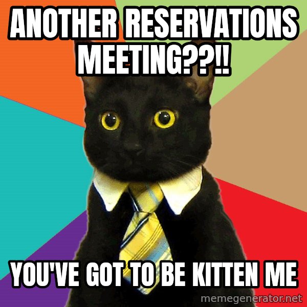 Business Cat meme: Another reservations meeting??!! / You've got to be kitten me