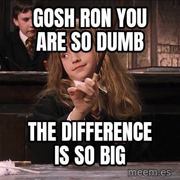 Hermione Leviosa meme: Gosh ron you are so dumb / The Difference is So Big