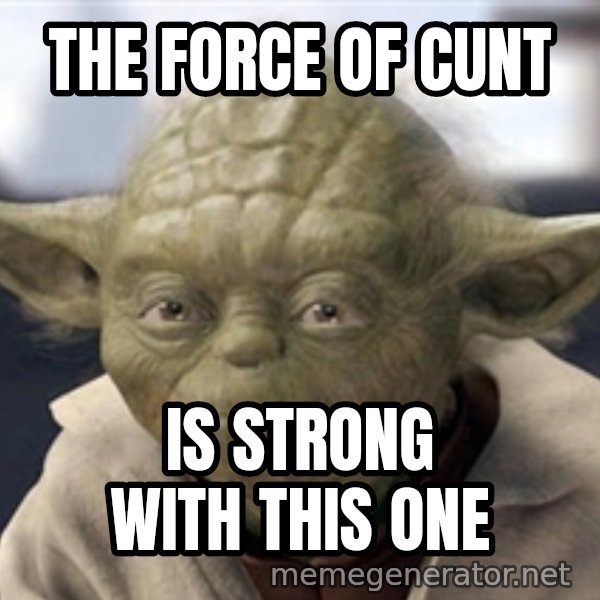 Master Yoda meme: The force of cunt / Is strong with this one