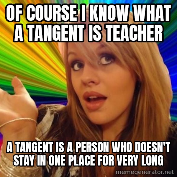 Dumb Blonde meme: Of course I know what a tangent is teacher / A tangent is a person who doesn't stay in one place for very long