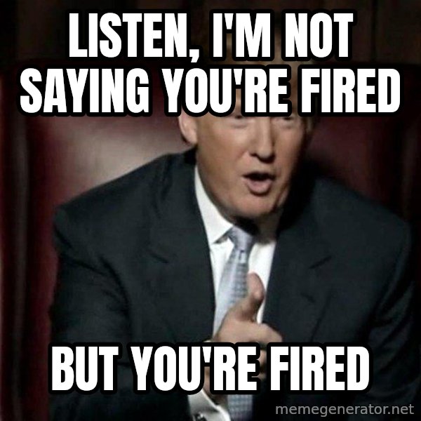 Donald Trump meme: Listen, I'm not saying you're fired / but you're fired