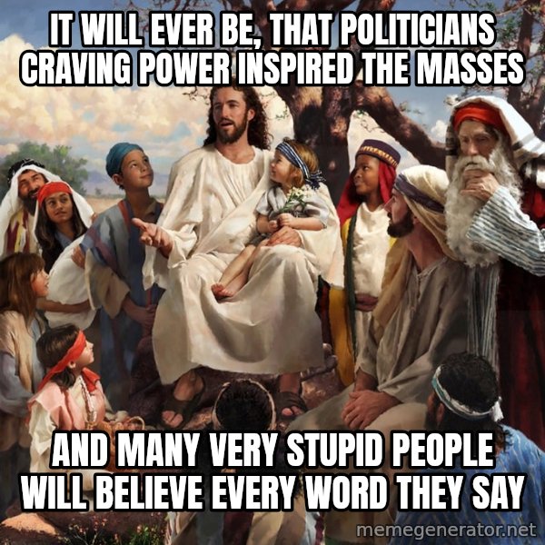 storytime jesus meme: It will ever be, that politicians craving power inspired the masses / and many very stupid people will believe every word they say