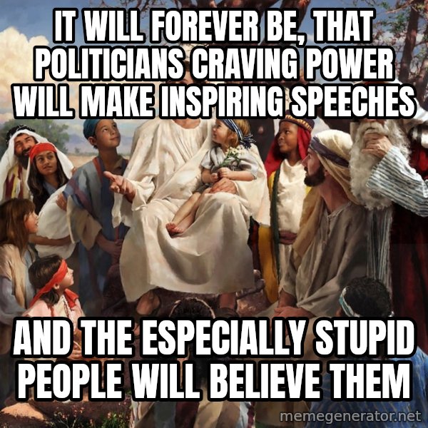 storytime jesus meme: It will forever be, that politicians craving power will make inspiring speeches / and the especially stupid people will believe them