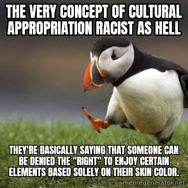 Unpopular Opinion Puffin meme: the very concept of cultural appropriation racist as hell / They're basically saying that someone can be denied the "right" to enjoy certain elements BASED SOLELY ON THEIR SKIN COLOR.