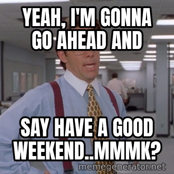 Office Space Meme Blank meme: Yeah, I'm gonna go ahead and / Say have a good weekend..mmmk?