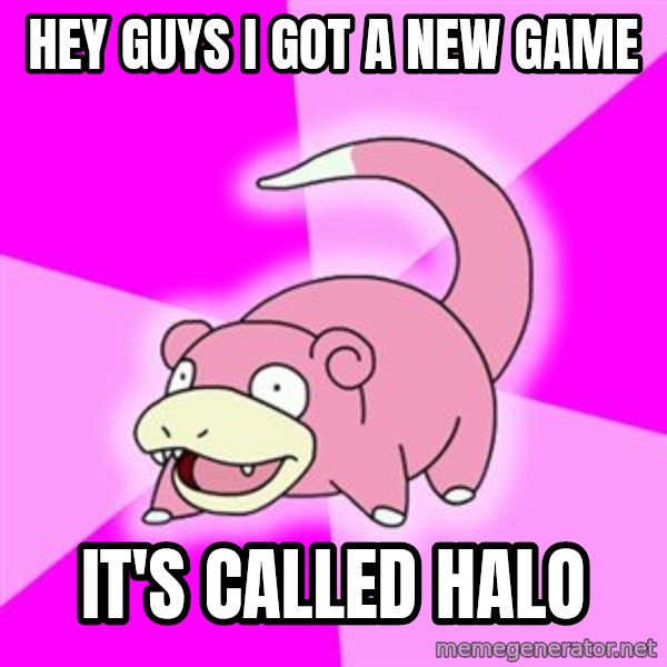 Slowpoke meme: hey guys I got a new game / It's called Halo