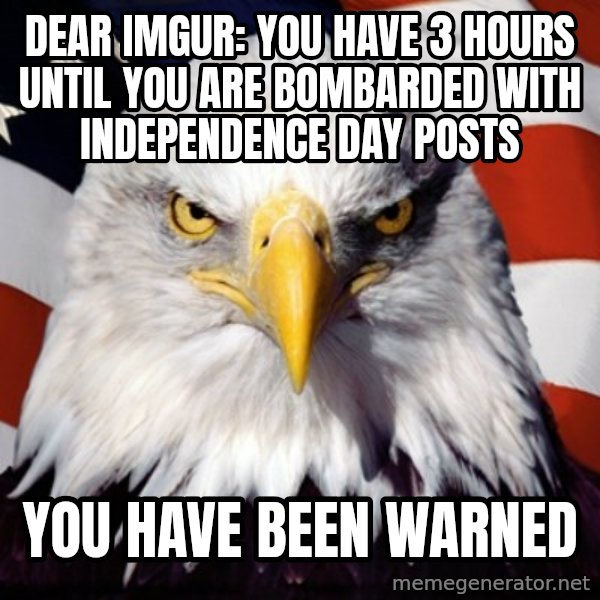 Freedom Eagle  meme: Dear imgur: you have 3 hours until you are BOMBARDED with independence day posts / you have been warned