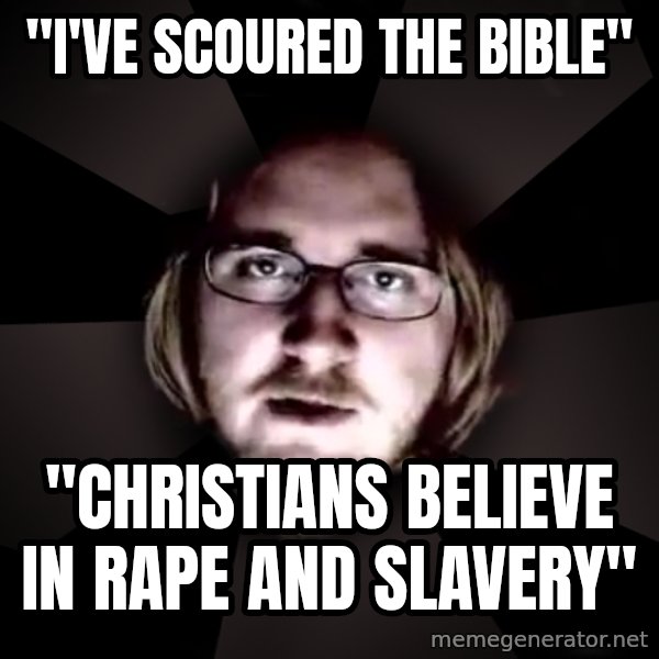 typical atheist meme: "i've scoured the bible" / "Christians believe in rape and slavery"